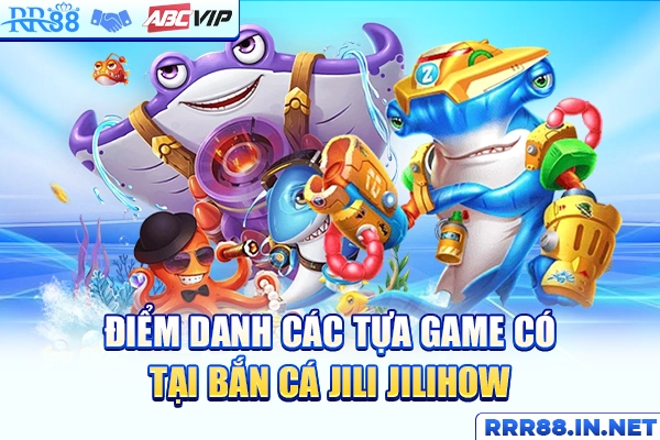 Điểm danh các tựa game có tại bắn cá JILI JILIHOW