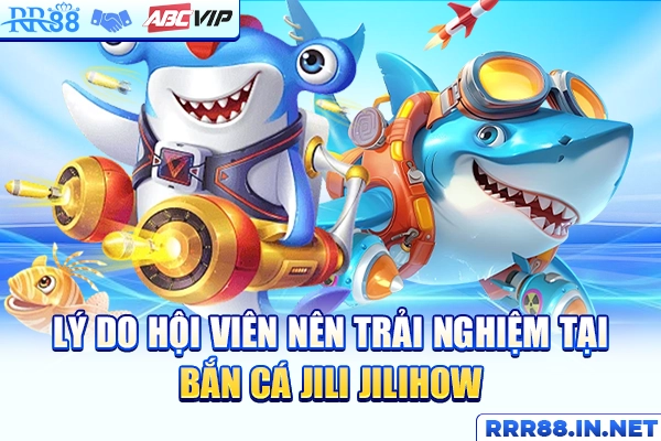 Lý do hội viên nên trải nghiệm tại bắn cá JILI JILIHOW