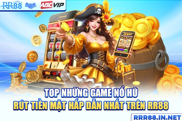 Top những game nổ hũ rút tiền mặt hấp dẫn nhất trên RR88